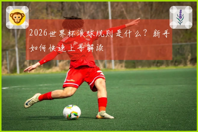2026世界杯滚球规则是什么？新手如何快速上手解读