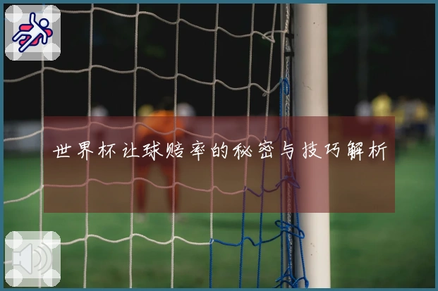 世界杯让球赔率的秘密与技巧解析