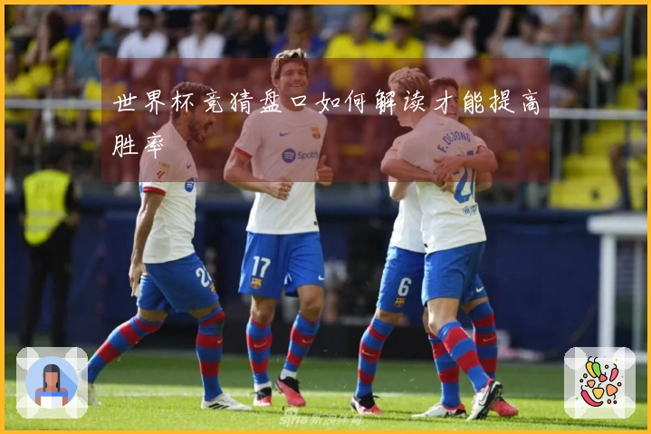 世界杯竞猜盘口如何解读才能提高胜率