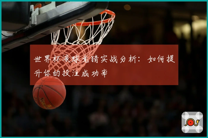 世界杯滚球竞猜实战分析：如何提升你的投注成功率