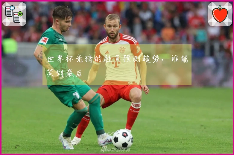 世界杯竞猜的胜负预测趋势，谁能笑到最后