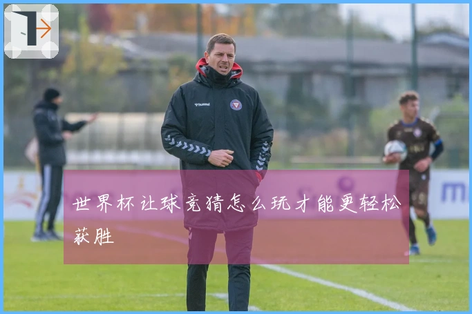 世界杯让球竞猜怎么玩才能更轻松获胜
