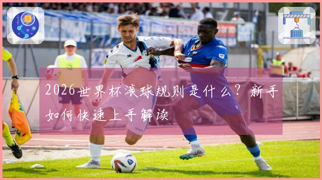 2026世界杯滚球规则是什么？新手如何快速上手解读